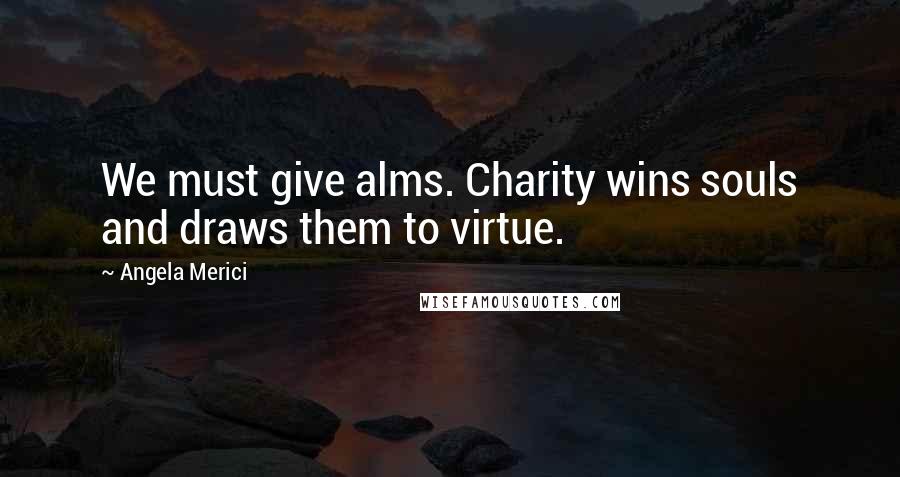 Angela Merici Quotes: We must give alms. Charity wins souls and draws them to virtue.