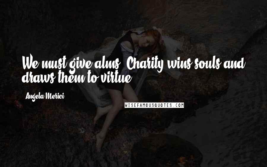 Angela Merici Quotes: We must give alms. Charity wins souls and draws them to virtue.