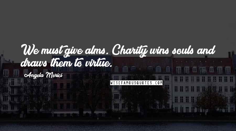 Angela Merici Quotes: We must give alms. Charity wins souls and draws them to virtue.