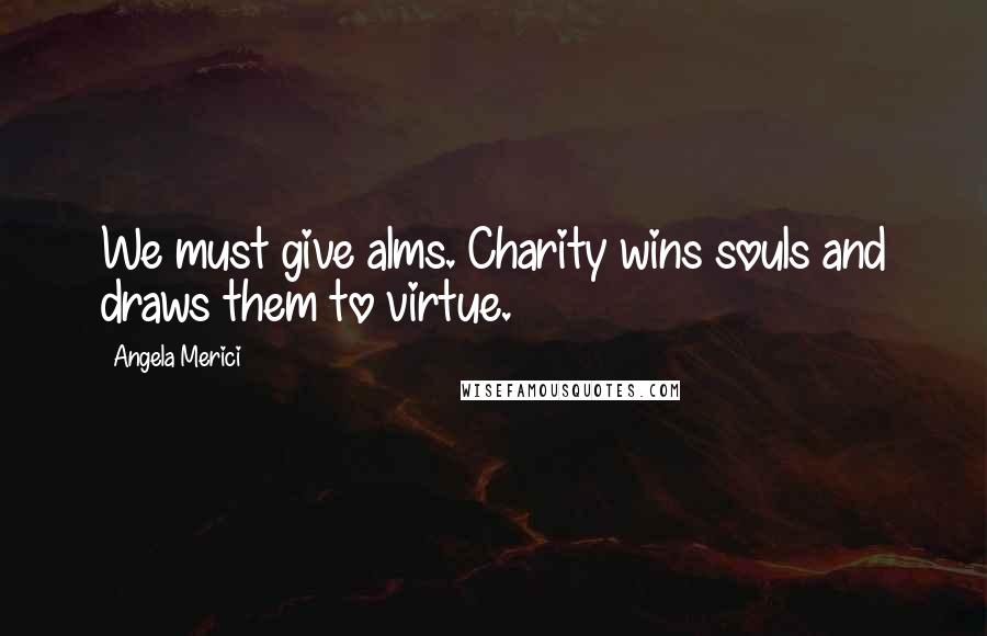 Angela Merici Quotes: We must give alms. Charity wins souls and draws them to virtue.