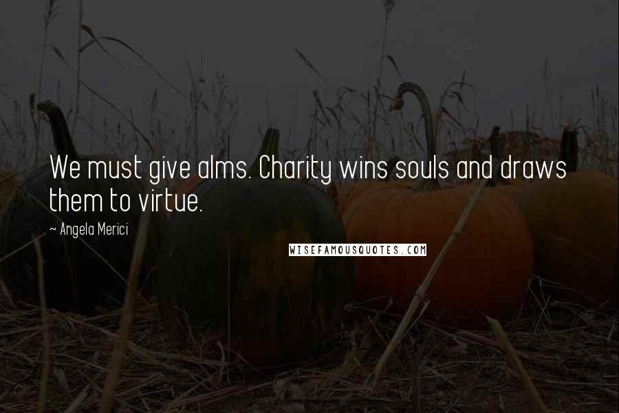 Angela Merici Quotes: We must give alms. Charity wins souls and draws them to virtue.