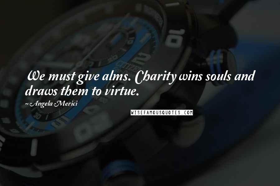 Angela Merici Quotes: We must give alms. Charity wins souls and draws them to virtue.