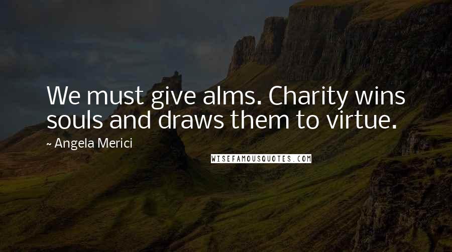 Angela Merici Quotes: We must give alms. Charity wins souls and draws them to virtue.