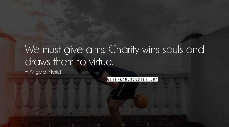 Angela Merici Quotes: We must give alms. Charity wins souls and draws them to virtue.