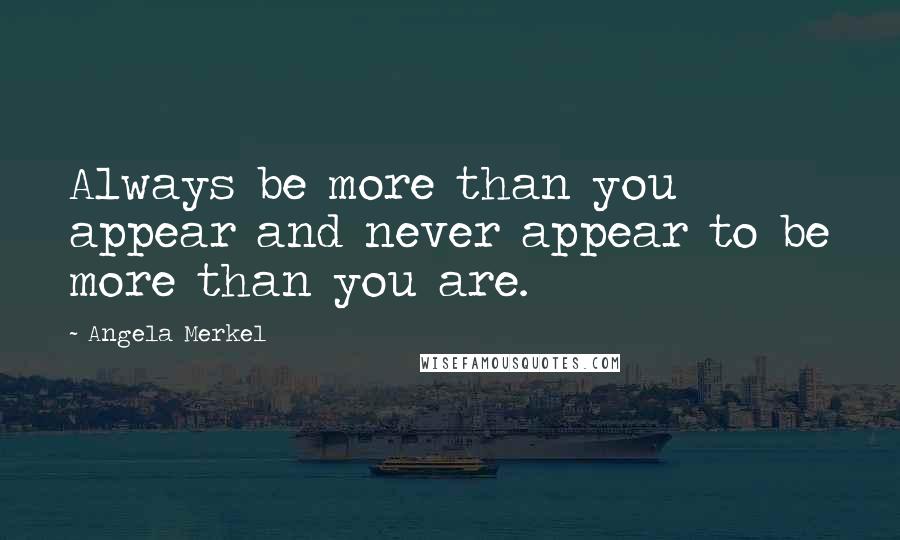 Angela Merkel Quotes: Always be more than you appear and never appear to be more than you are.