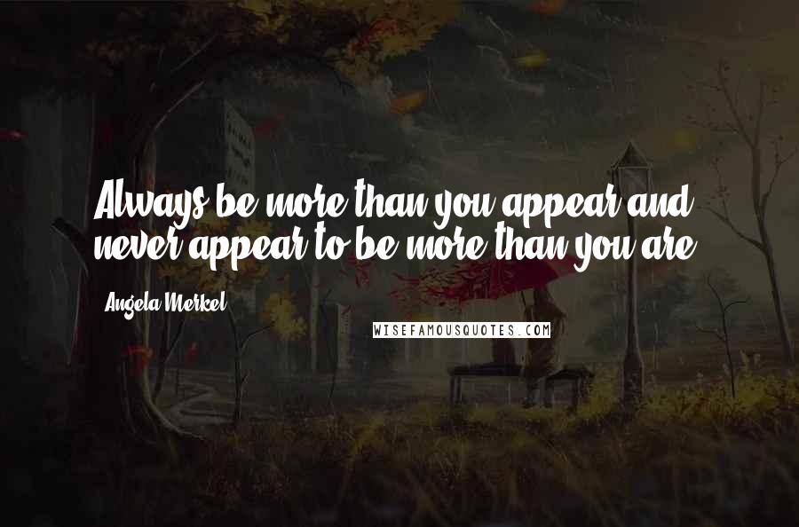 Angela Merkel Quotes: Always be more than you appear and never appear to be more than you are.