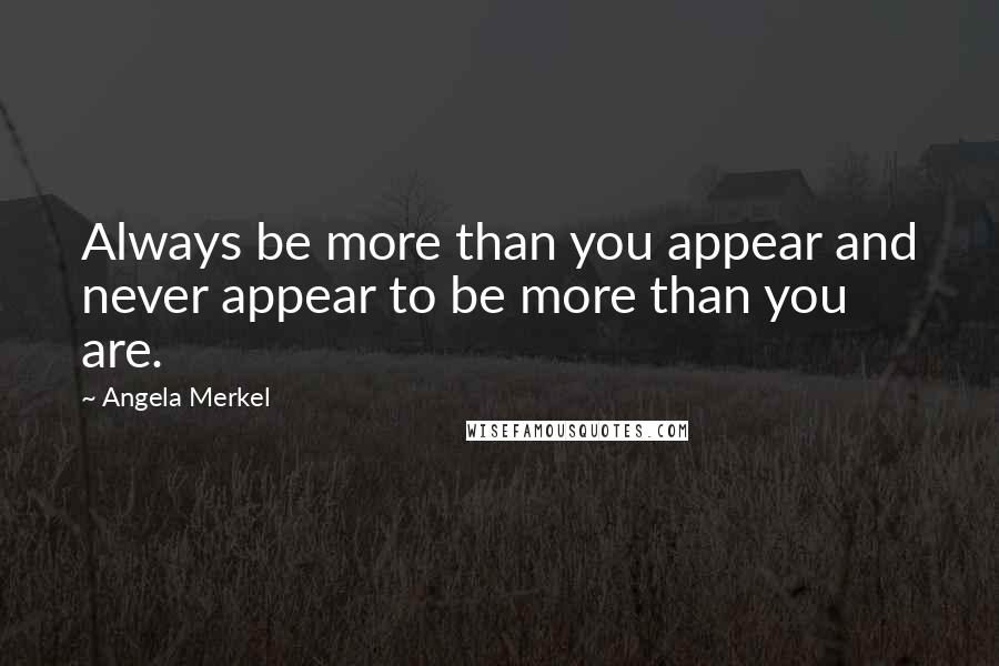 Angela Merkel Quotes: Always be more than you appear and never appear to be more than you are.