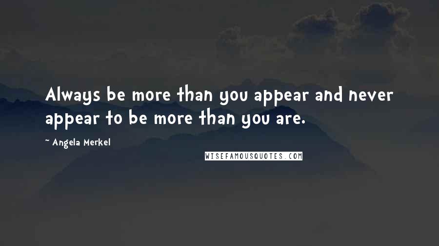 Angela Merkel Quotes: Always be more than you appear and never appear to be more than you are.