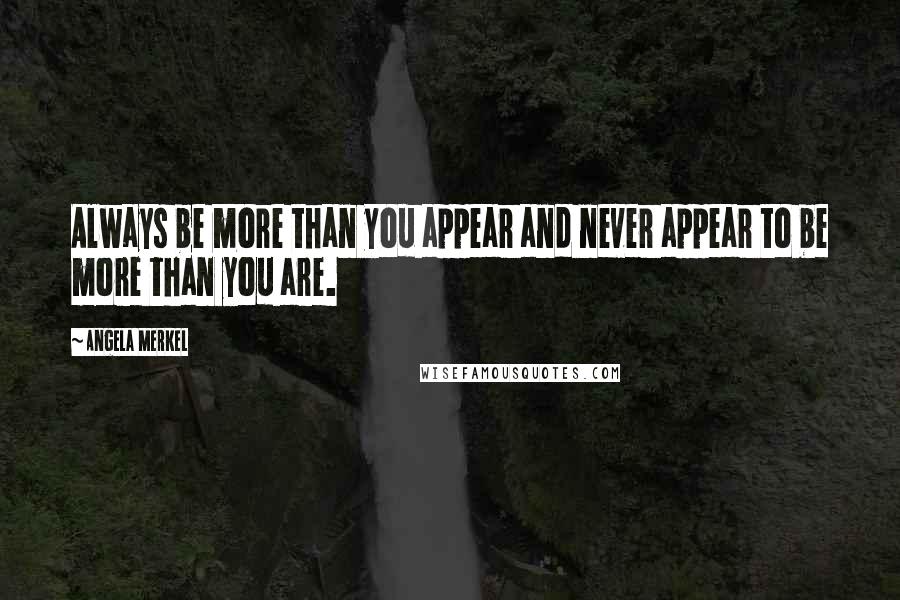 Angela Merkel Quotes: Always be more than you appear and never appear to be more than you are.