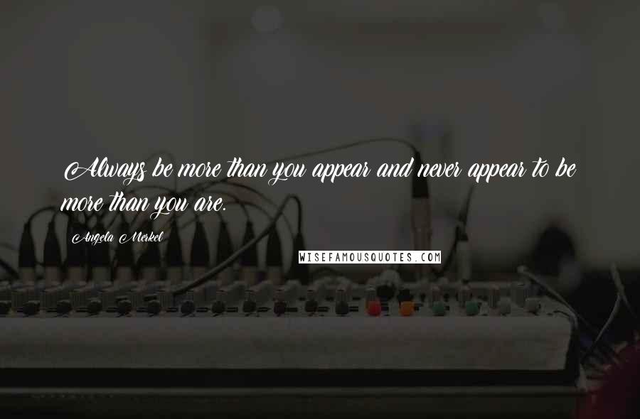 Angela Merkel Quotes: Always be more than you appear and never appear to be more than you are.