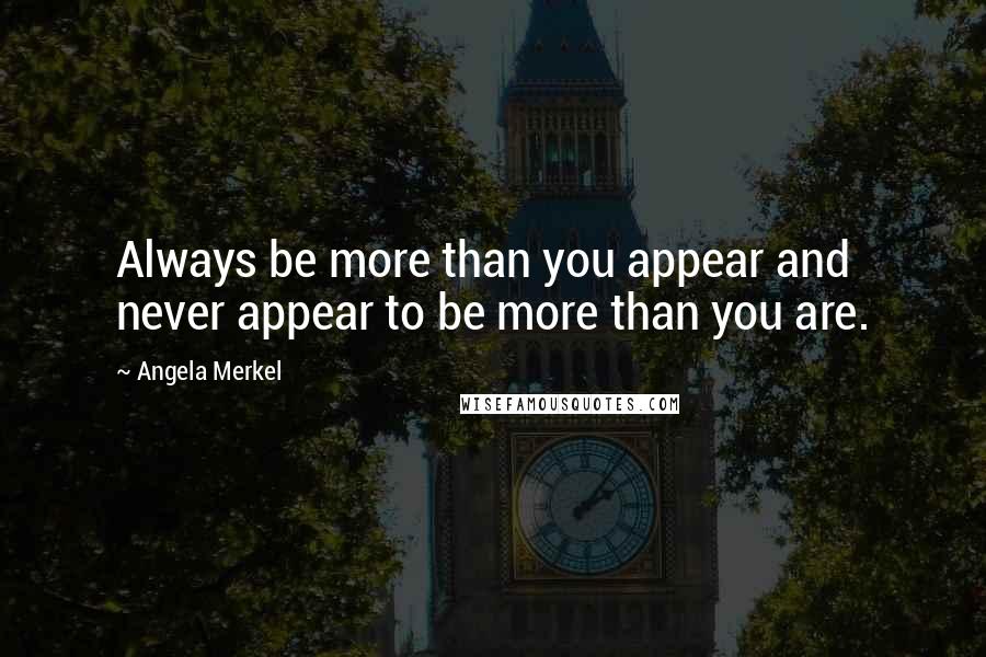 Angela Merkel Quotes: Always be more than you appear and never appear to be more than you are.