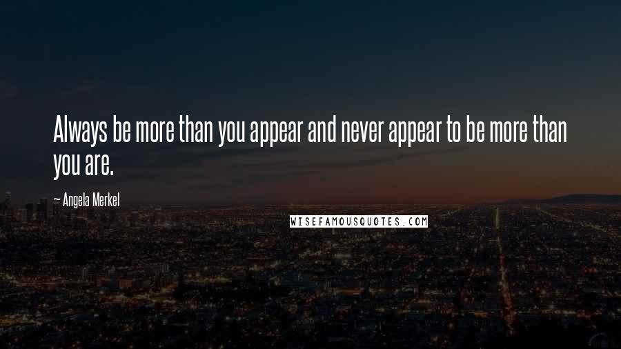 Angela Merkel Quotes: Always be more than you appear and never appear to be more than you are.