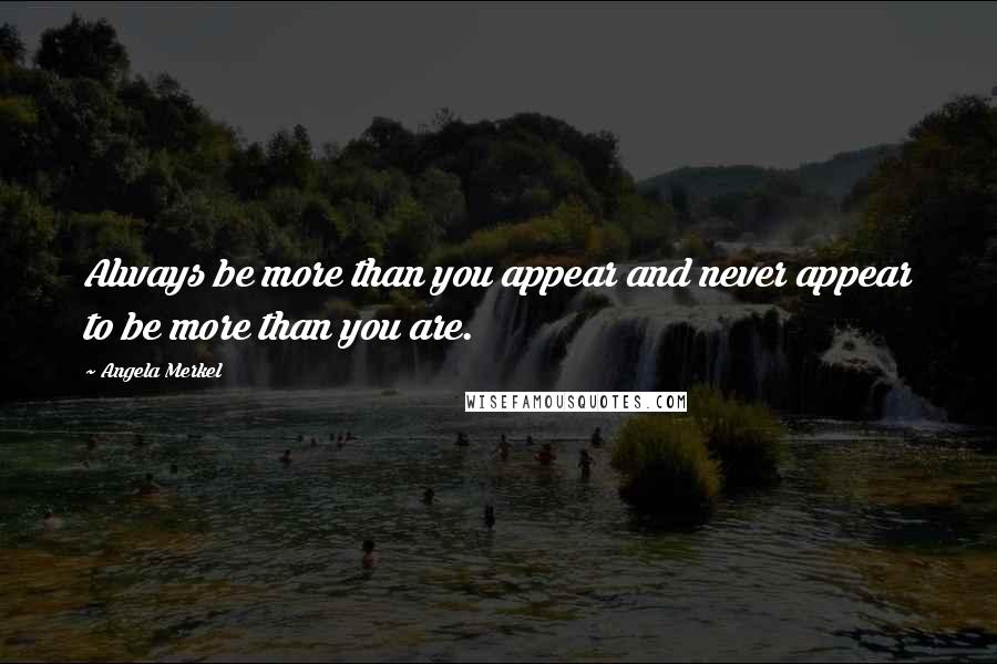 Angela Merkel Quotes: Always be more than you appear and never appear to be more than you are.