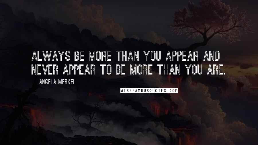 Angela Merkel Quotes: Always be more than you appear and never appear to be more than you are.