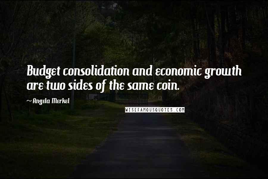 Angela Merkel Quotes: Budget consolidation and economic growth are two sides of the same coin.