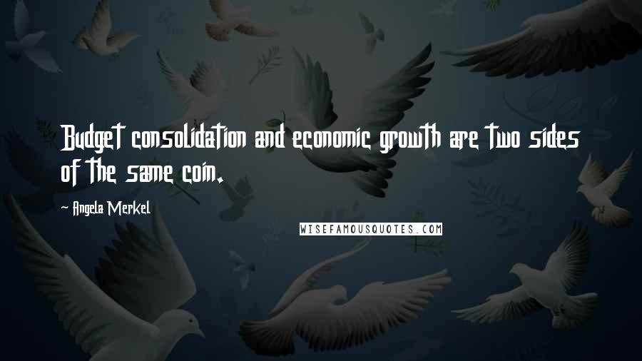 Angela Merkel Quotes: Budget consolidation and economic growth are two sides of the same coin.