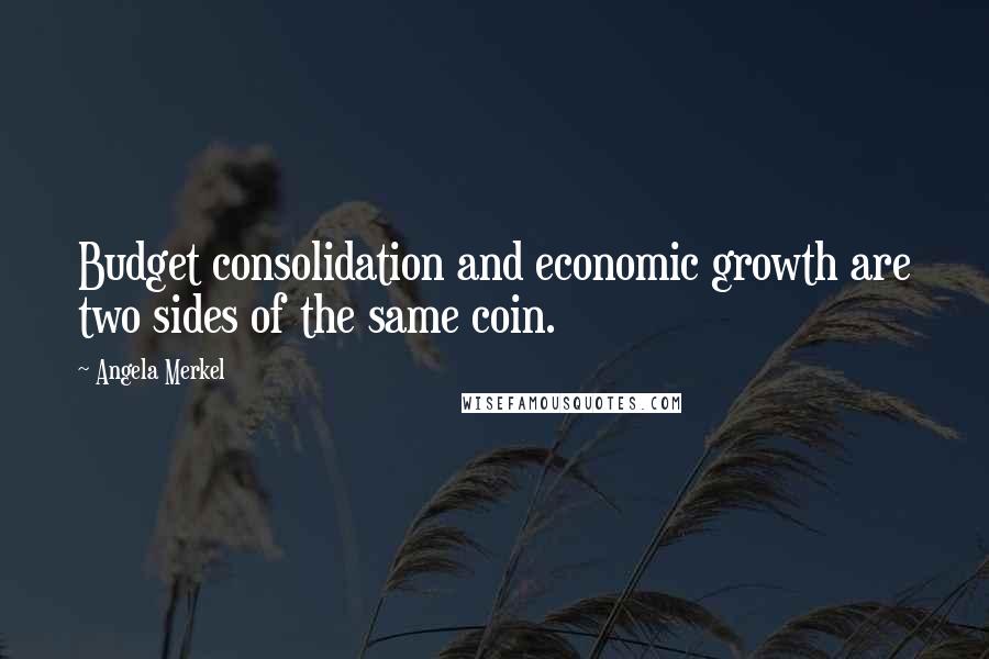 Angela Merkel Quotes: Budget consolidation and economic growth are two sides of the same coin.