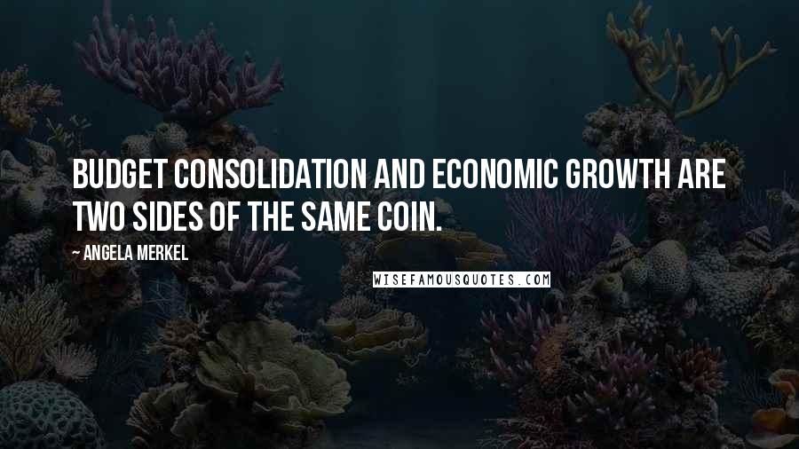 Angela Merkel Quotes: Budget consolidation and economic growth are two sides of the same coin.