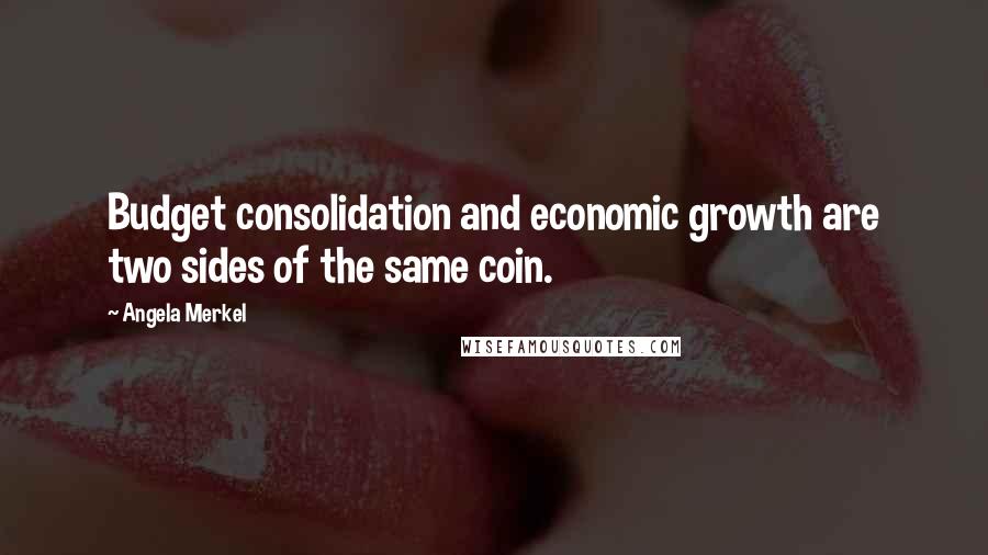 Angela Merkel Quotes: Budget consolidation and economic growth are two sides of the same coin.