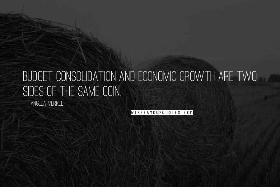 Angela Merkel Quotes: Budget consolidation and economic growth are two sides of the same coin.