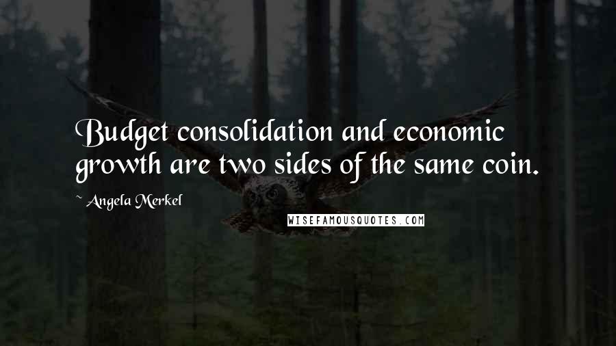Angela Merkel Quotes: Budget consolidation and economic growth are two sides of the same coin.