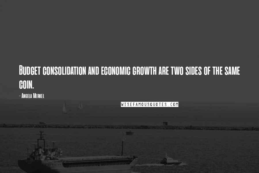 Angela Merkel Quotes: Budget consolidation and economic growth are two sides of the same coin.