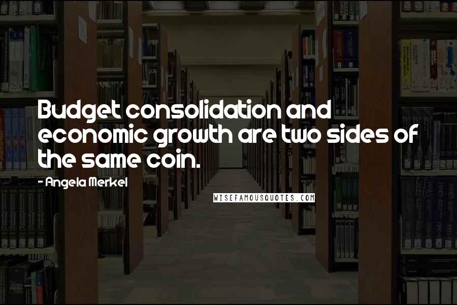Angela Merkel Quotes: Budget consolidation and economic growth are two sides of the same coin.