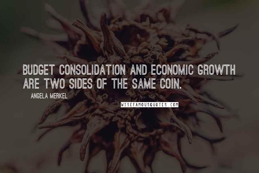 Angela Merkel Quotes: Budget consolidation and economic growth are two sides of the same coin.