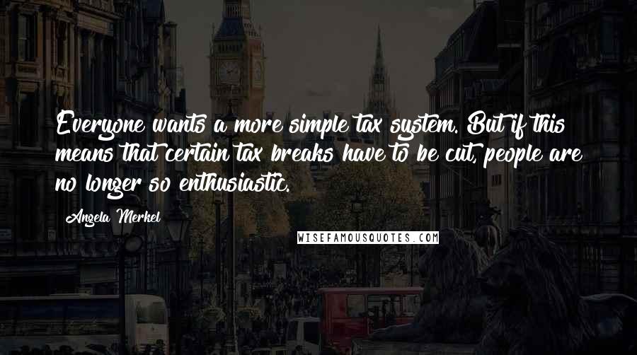 Angela Merkel Quotes: Everyone wants a more simple tax system. But if this means that certain tax breaks have to be cut, people are no longer so enthusiastic.