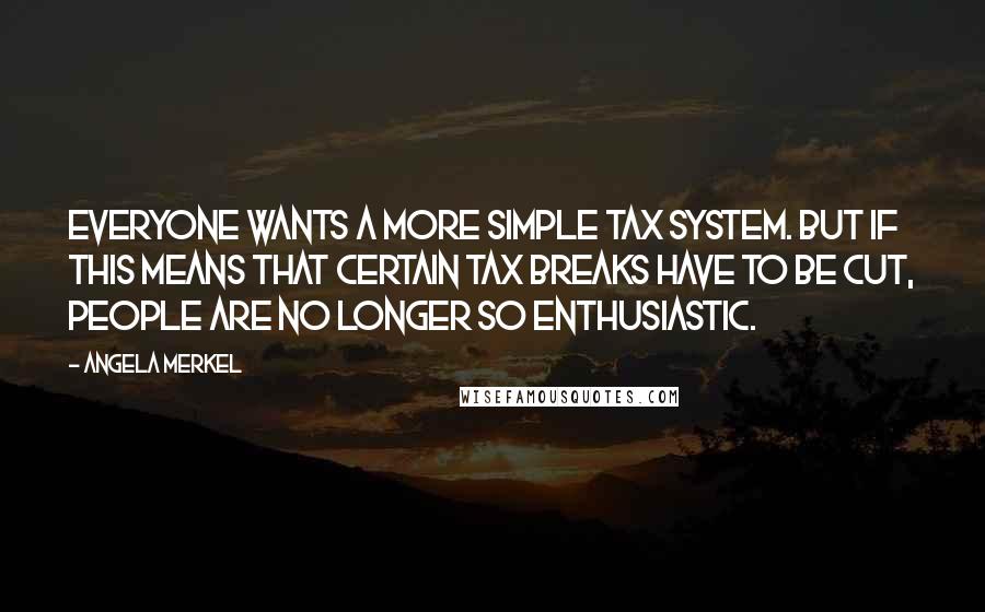 Angela Merkel Quotes: Everyone wants a more simple tax system. But if this means that certain tax breaks have to be cut, people are no longer so enthusiastic.