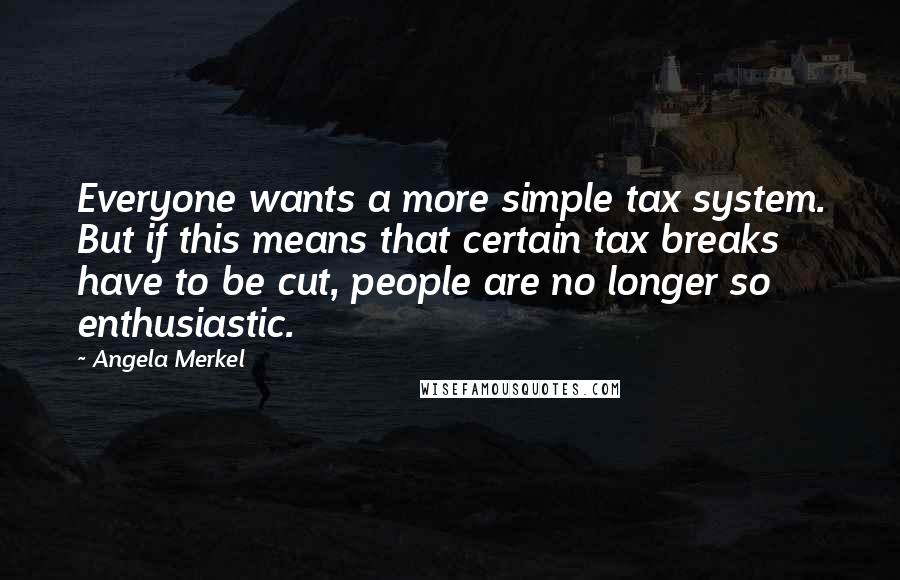 Angela Merkel Quotes: Everyone wants a more simple tax system. But if this means that certain tax breaks have to be cut, people are no longer so enthusiastic.