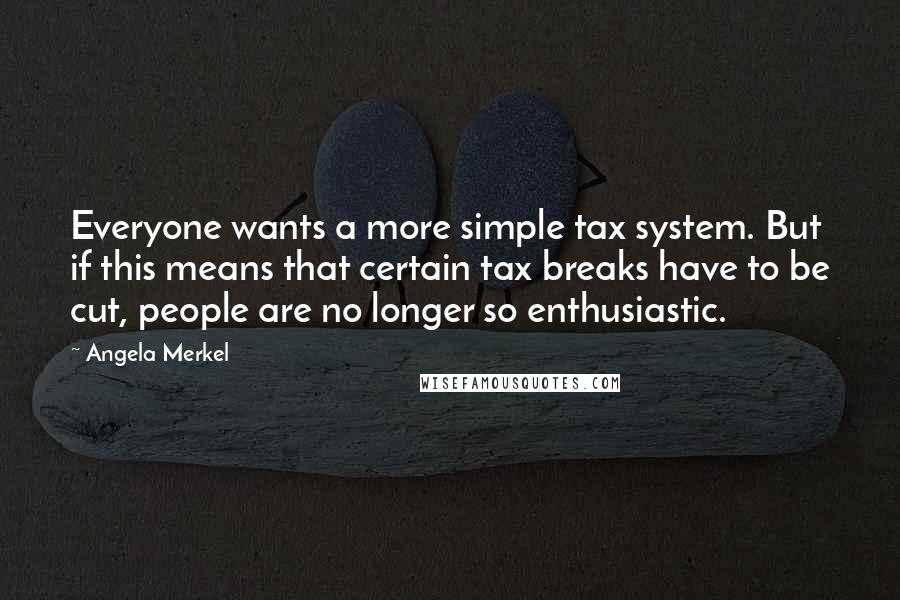 Angela Merkel Quotes: Everyone wants a more simple tax system. But if this means that certain tax breaks have to be cut, people are no longer so enthusiastic.