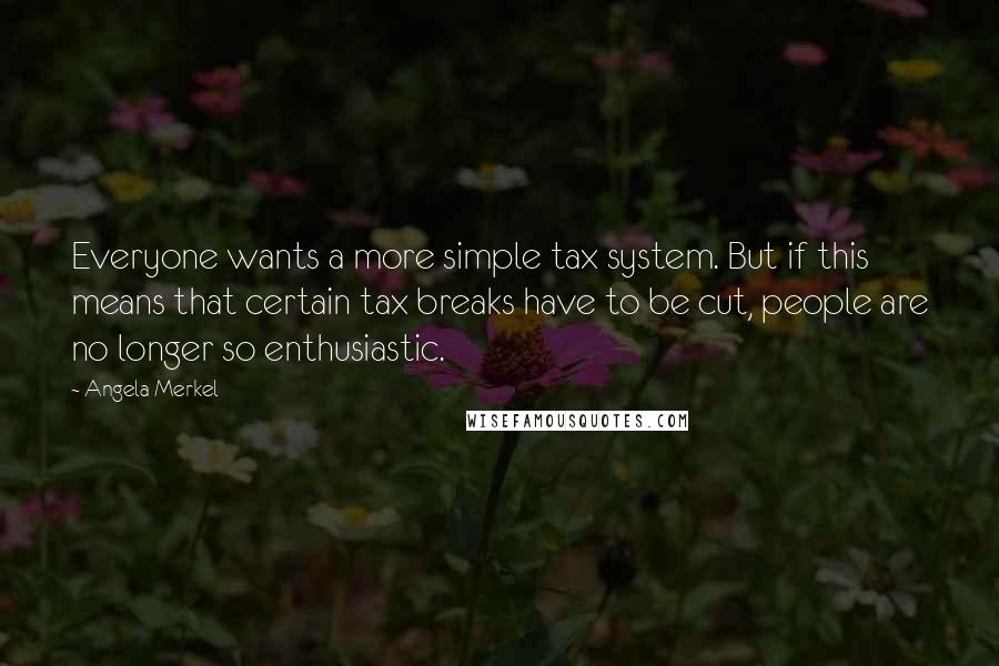 Angela Merkel Quotes: Everyone wants a more simple tax system. But if this means that certain tax breaks have to be cut, people are no longer so enthusiastic.