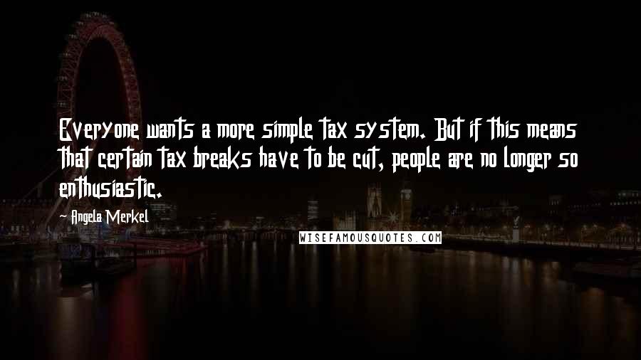 Angela Merkel Quotes: Everyone wants a more simple tax system. But if this means that certain tax breaks have to be cut, people are no longer so enthusiastic.