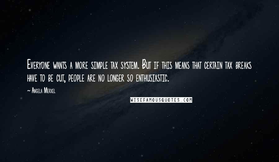 Angela Merkel Quotes: Everyone wants a more simple tax system. But if this means that certain tax breaks have to be cut, people are no longer so enthusiastic.