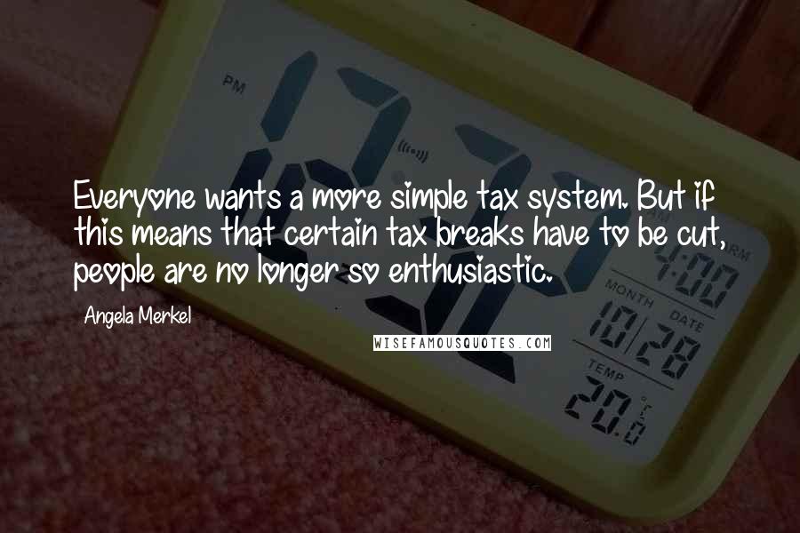 Angela Merkel Quotes: Everyone wants a more simple tax system. But if this means that certain tax breaks have to be cut, people are no longer so enthusiastic.