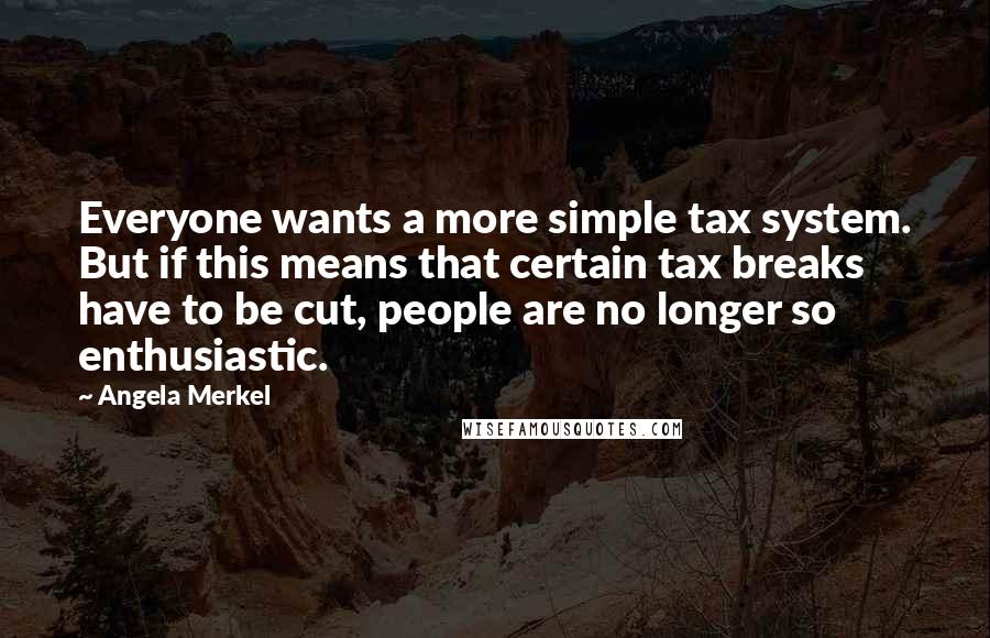 Angela Merkel Quotes: Everyone wants a more simple tax system. But if this means that certain tax breaks have to be cut, people are no longer so enthusiastic.