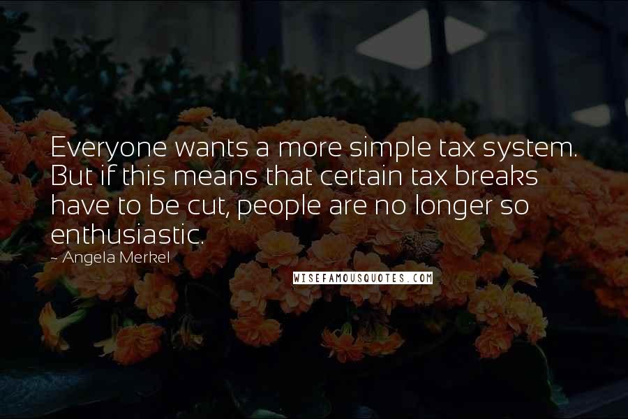 Angela Merkel Quotes: Everyone wants a more simple tax system. But if this means that certain tax breaks have to be cut, people are no longer so enthusiastic.