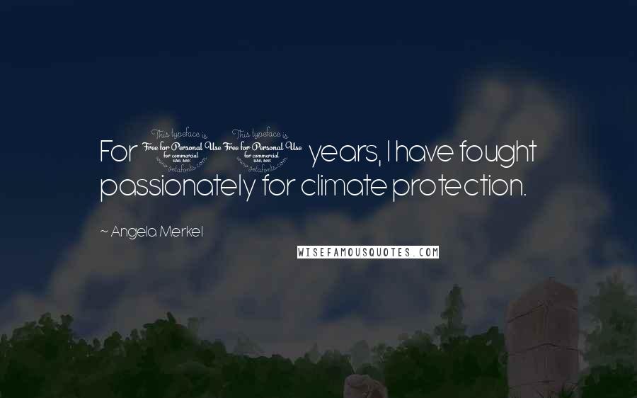 Angela Merkel Quotes: For 10 years, I have fought passionately for climate protection.