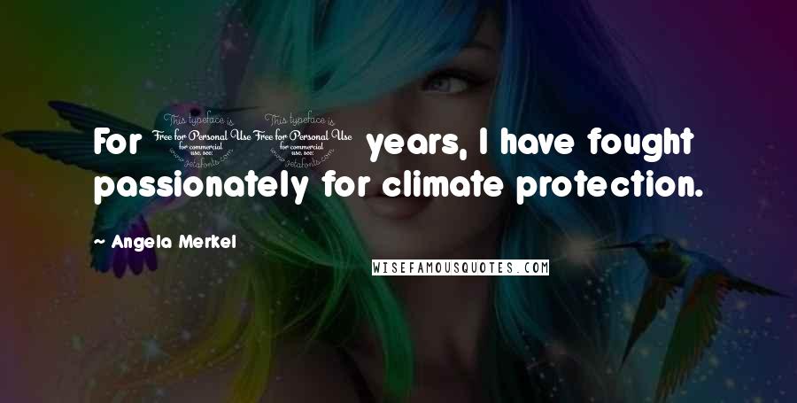 Angela Merkel Quotes: For 10 years, I have fought passionately for climate protection.