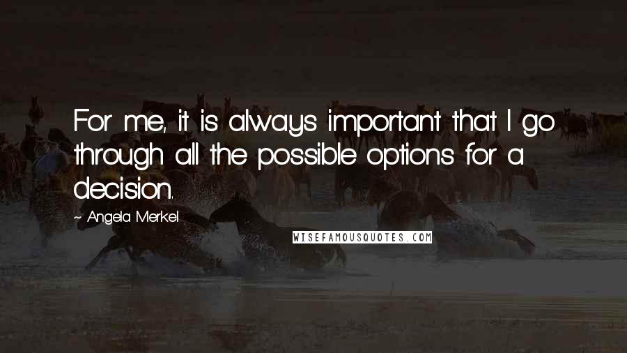 Angela Merkel Quotes: For me, it is always important that I go through all the possible options for a decision.