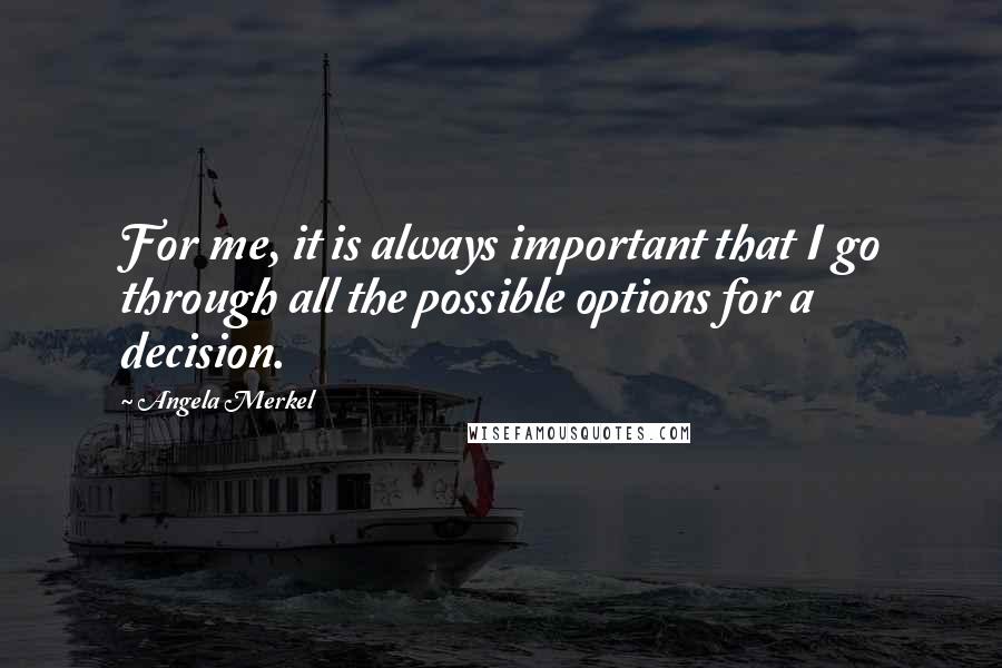 Angela Merkel Quotes: For me, it is always important that I go through all the possible options for a decision.