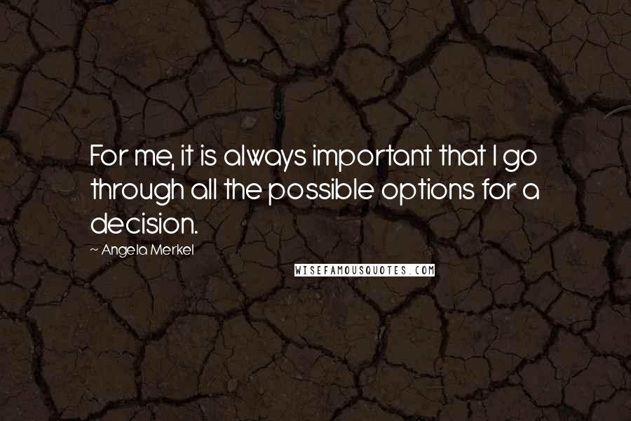 Angela Merkel Quotes: For me, it is always important that I go through all the possible options for a decision.