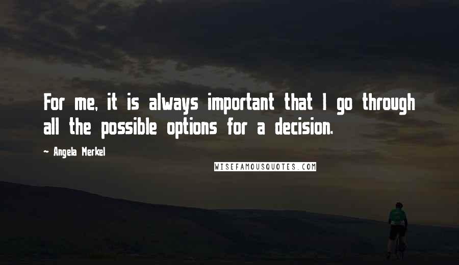 Angela Merkel Quotes: For me, it is always important that I go through all the possible options for a decision.