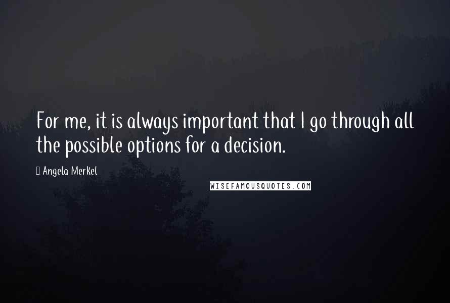 Angela Merkel Quotes: For me, it is always important that I go through all the possible options for a decision.