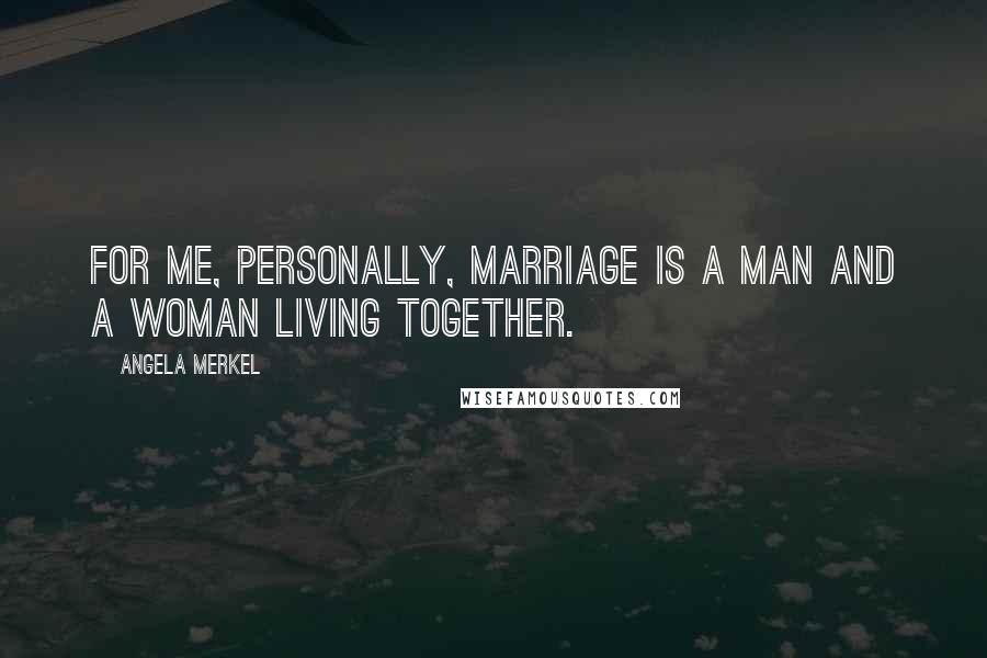 Angela Merkel Quotes: For me, personally, marriage is a man and a woman living together.