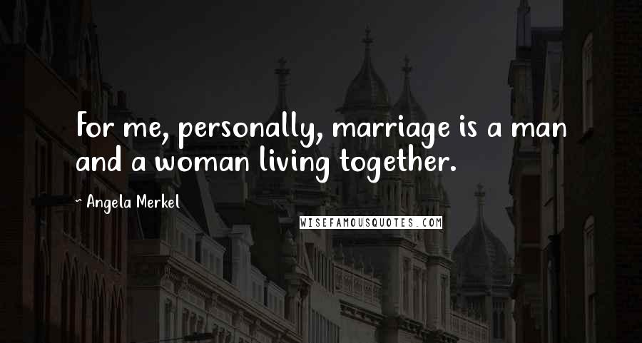 Angela Merkel Quotes: For me, personally, marriage is a man and a woman living together.