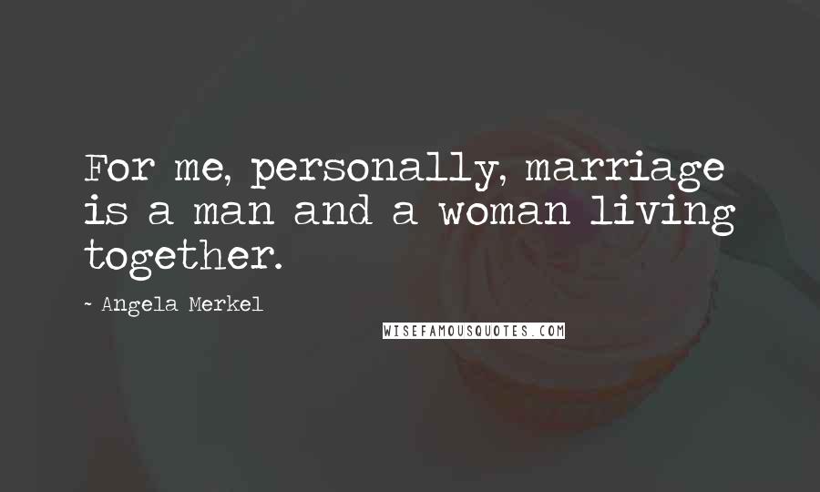 Angela Merkel Quotes: For me, personally, marriage is a man and a woman living together.