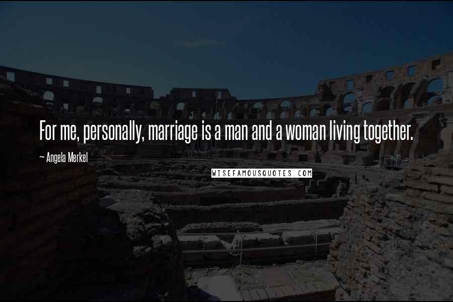 Angela Merkel Quotes: For me, personally, marriage is a man and a woman living together.