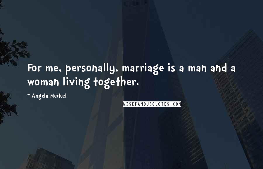 Angela Merkel Quotes: For me, personally, marriage is a man and a woman living together.